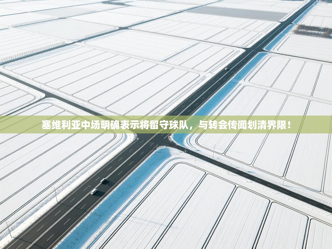 海星体育在线直播-塞维利亚中场明确表示将留守球队，与转会传闻划清界限！