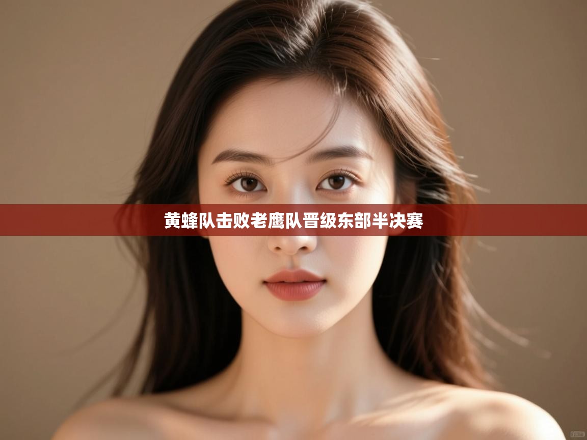 海星体育官网入口-黄蜂队击败老鹰队晋级东部半决赛 第2张