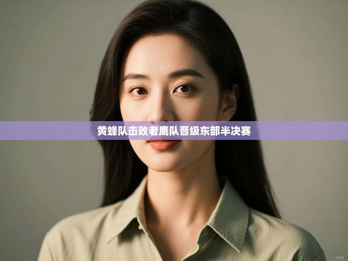 海星体育官网入口-黄蜂队击败老鹰队晋级东部半决赛 第1张