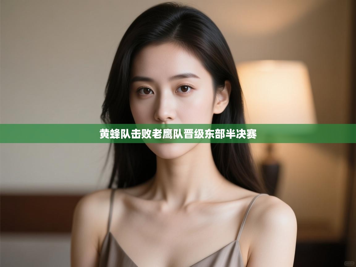 海星体育官网入口-黄蜂队击败老鹰队晋级东部半决赛 第4张