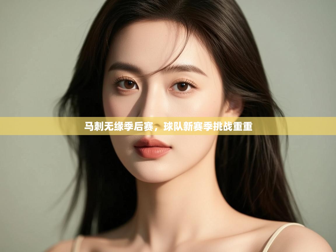 海星体育官方入口-马刺无缘季后赛,球队新赛季挑战重重 第3张