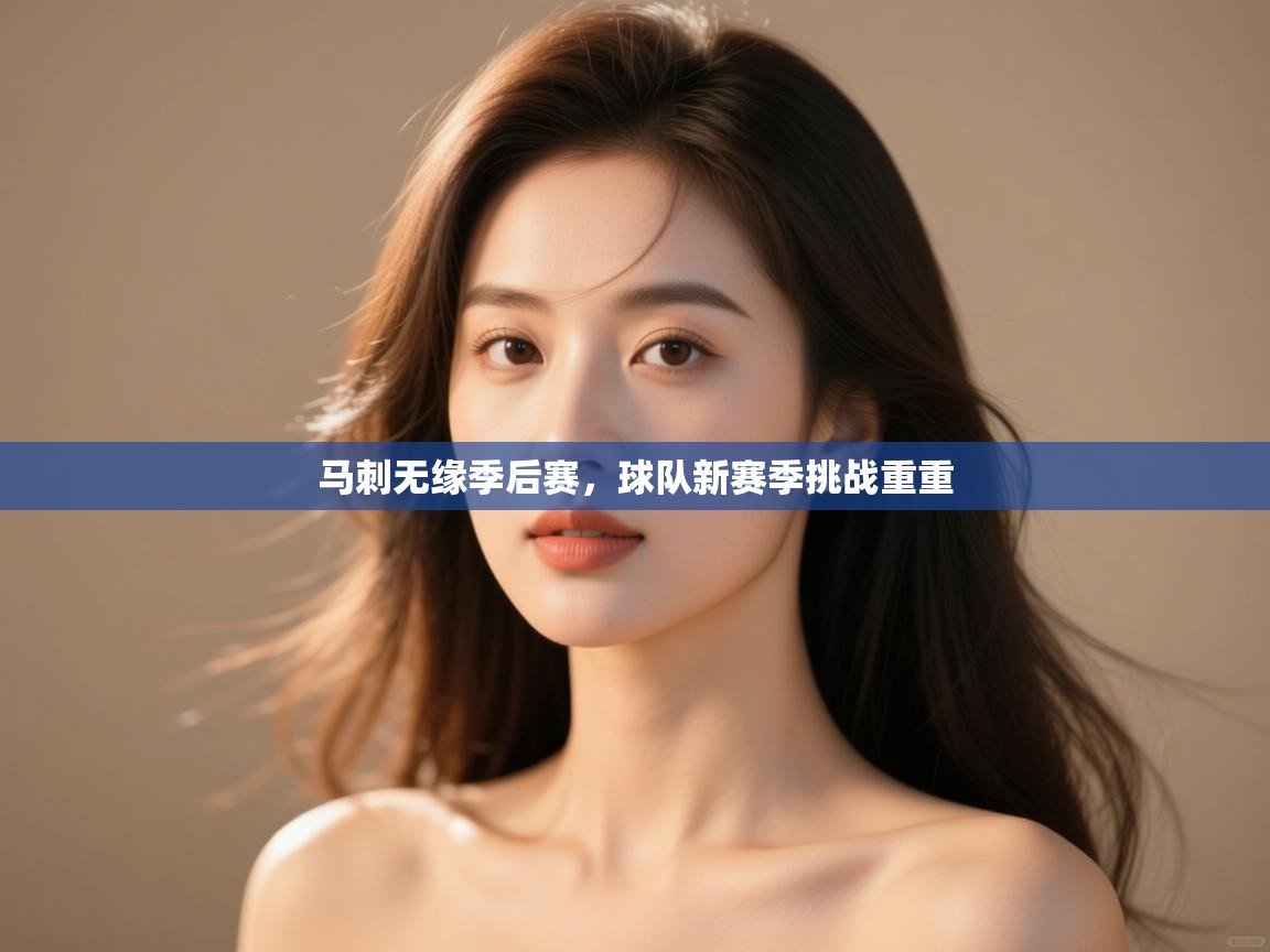 海星体育官方入口-马刺无缘季后赛,球队新赛季挑战重重 第4张