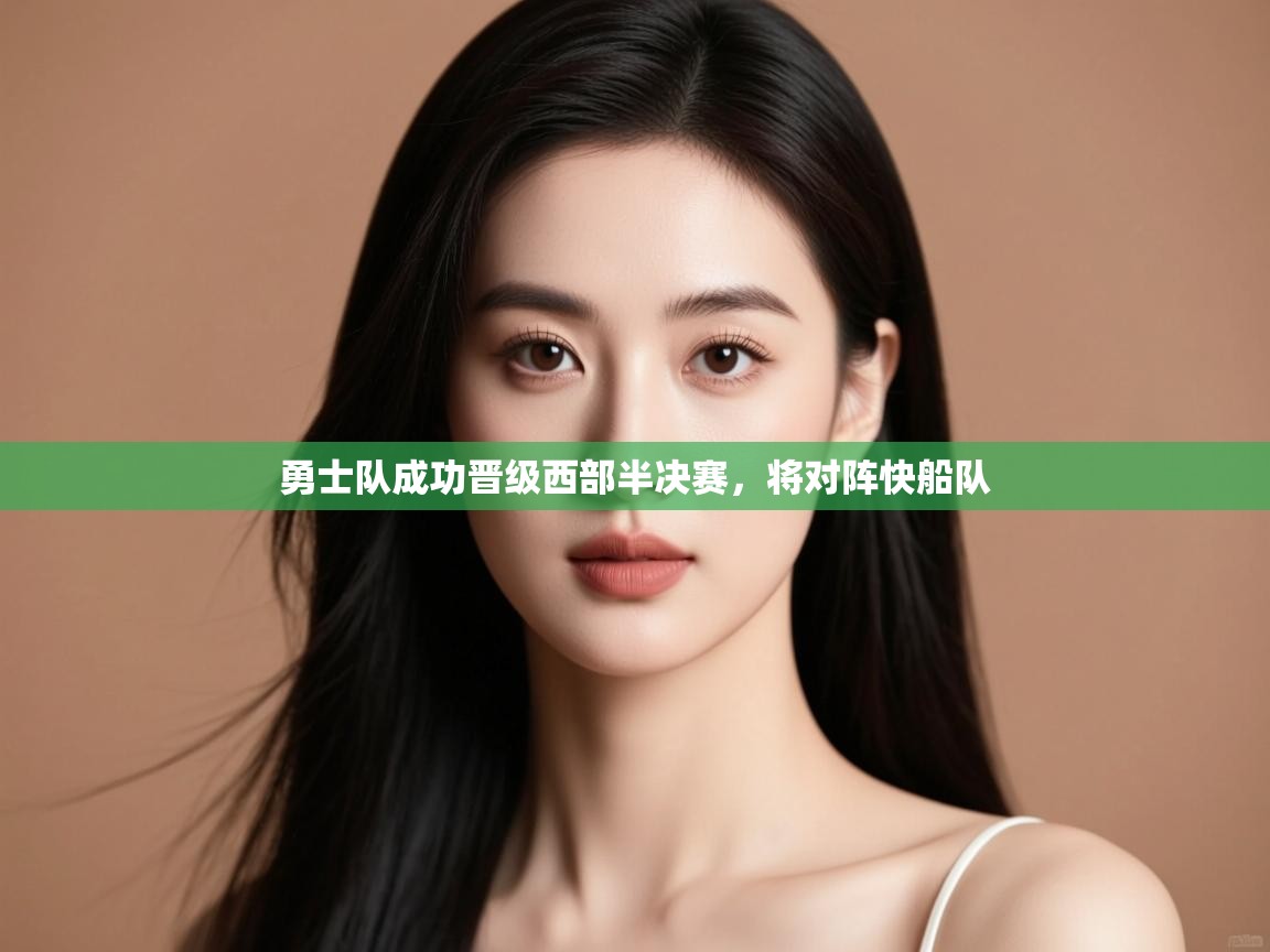 海星体育官网-勇士队成功晋级西部半决赛，将对阵快船队