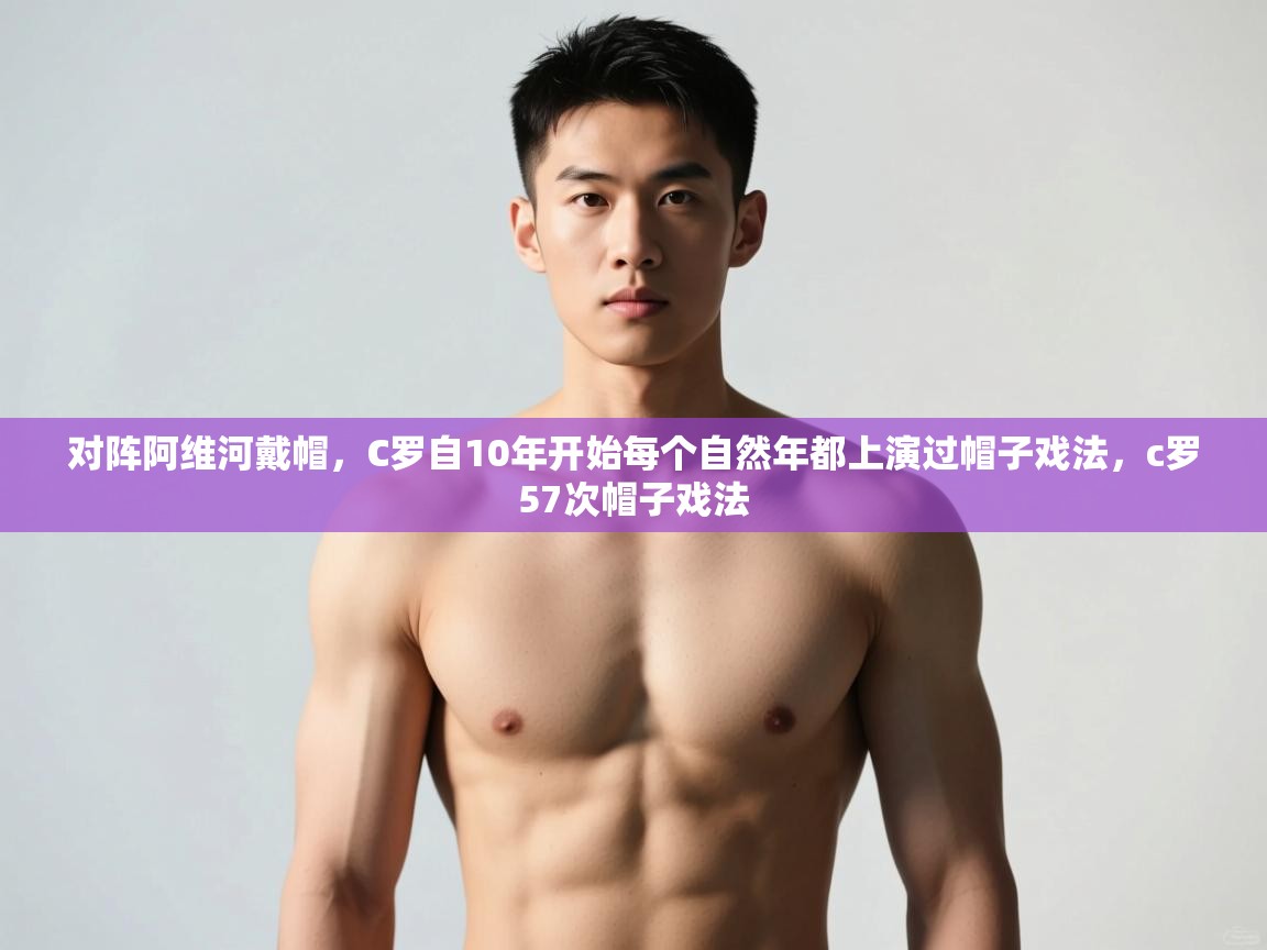 海星体育haixingtv-对阵阿维河戴帽，C罗自10年开始每个自然年都上演过帽子戏法，c罗57次帽子戏法