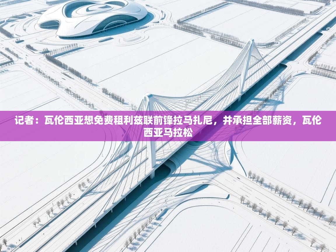 海星体育tv官方网站-记者：瓦伦西亚想免费租利兹联前锋拉马扎尼，并承担全部薪资，瓦伦西亚马拉松