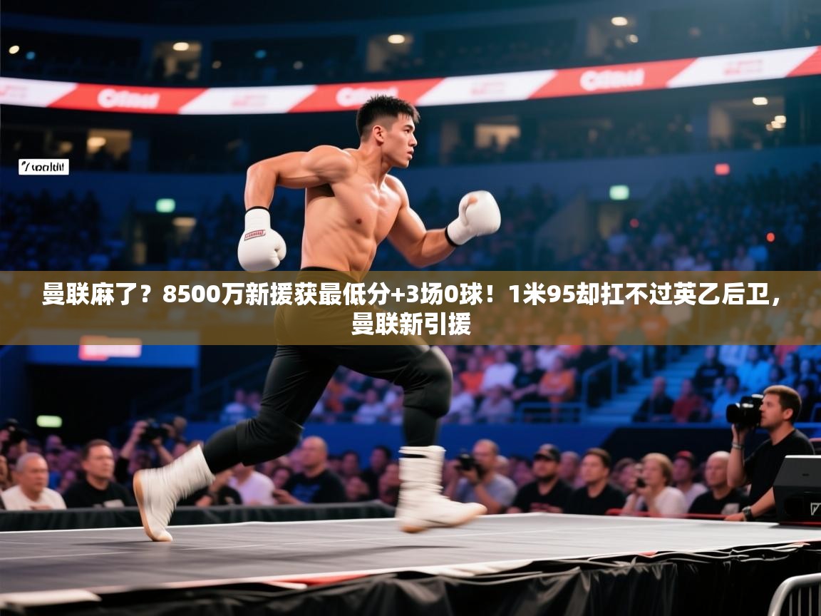 海星体育tv-曼联麻了？8500万新援获最低分+3场0球！1米95却扛不过英乙后卫，曼联新引援