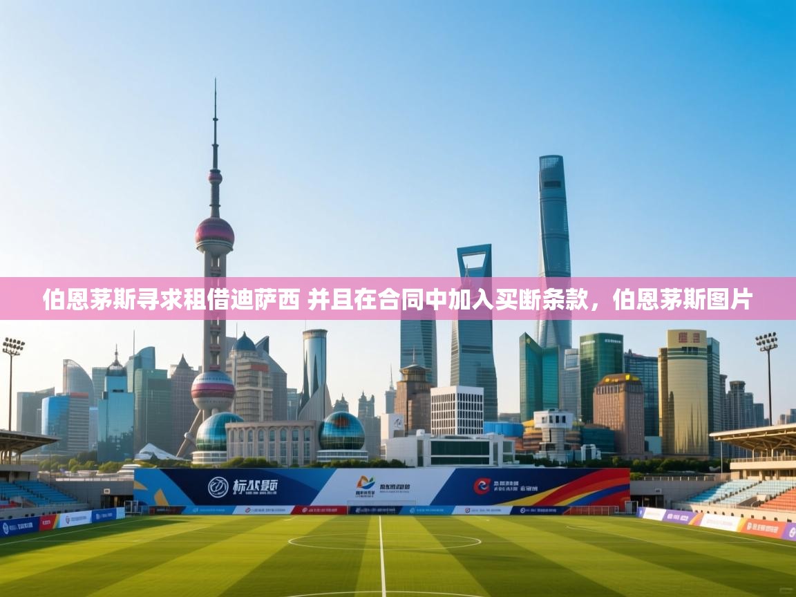 海星体育官网入口-伯恩茅斯寻求租借迪萨西 并且在合同中加入买断条款，伯恩茅斯图片