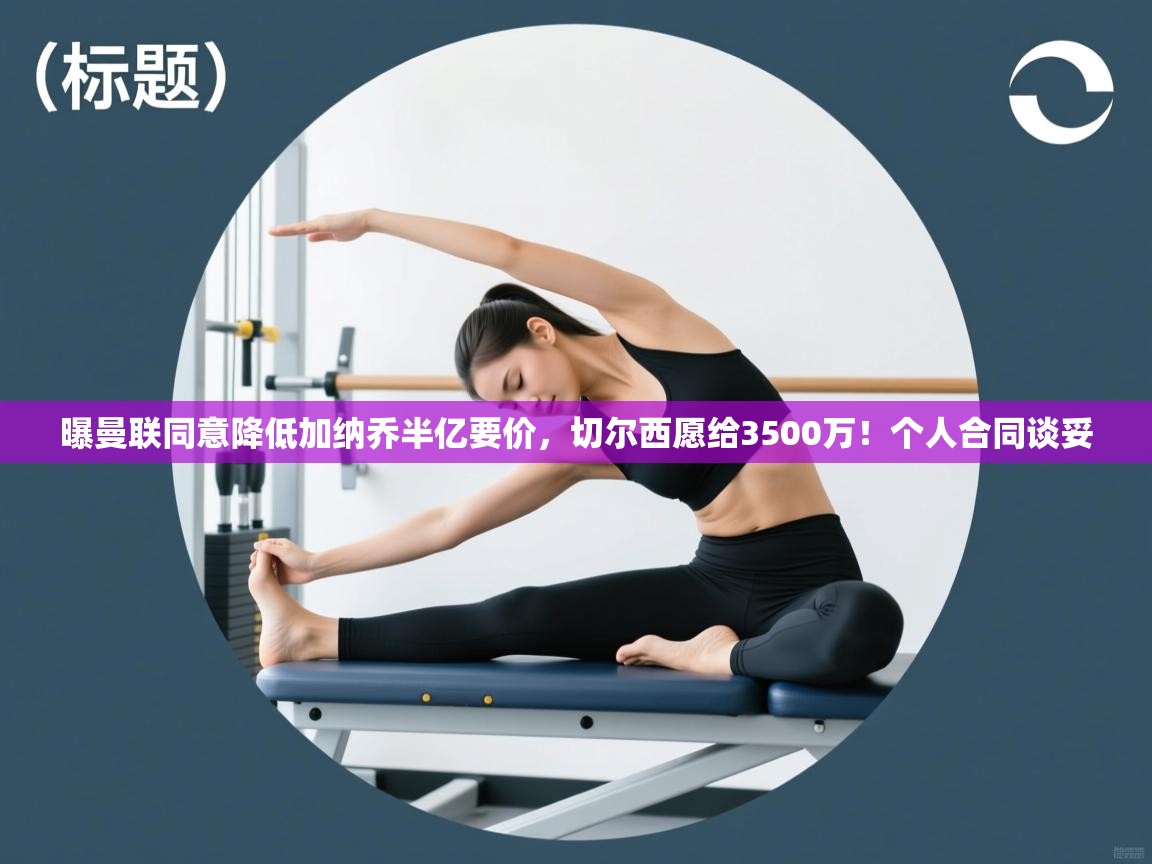 海星体育app下载-曝曼联同意降低加纳乔半亿要价，切尔西愿给3500万！个人合同谈妥