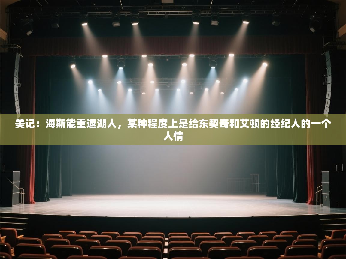 海星体育直播在线观看-高清免费赛事直播平台-海星体育直播-美记:海斯能重返湖人,某种程度上是给东契奇和艾顿的经纪人的一个人情 第3张