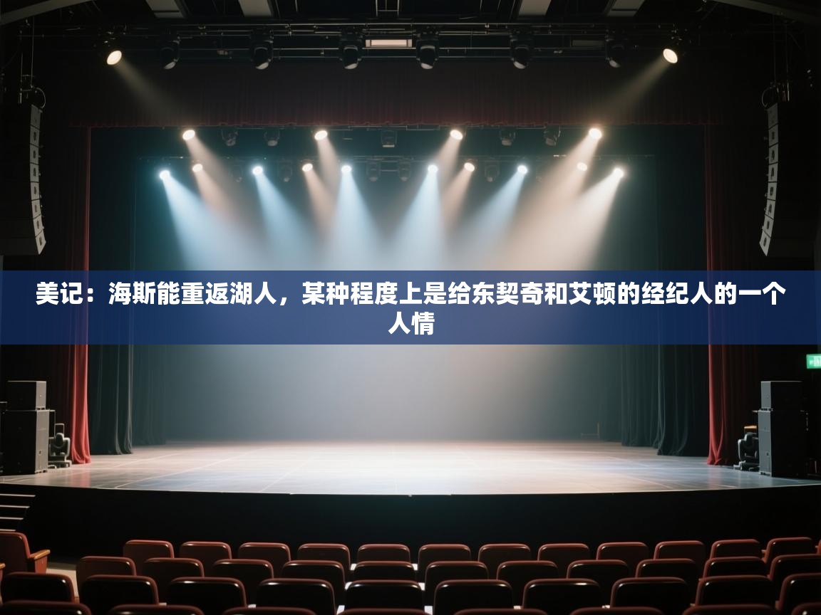 海星体育直播在线观看-高清免费赛事直播平台-海星体育直播-美记:海斯能重返湖人,某种程度上是给东契奇和艾顿的经纪人的一个人情 第4张