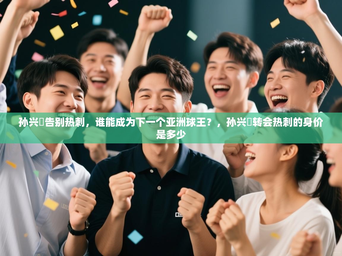 海星体育直播在线观看-孙兴慜告别热刺，谁能成为下一个亚洲球王？，孙兴慜转会热刺的身价是多少