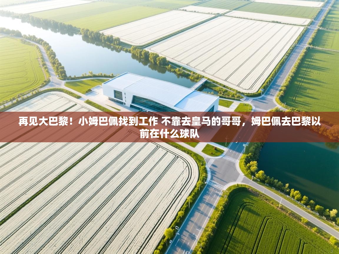 海星体育官方网站-再见大巴黎！小姆巴佩找到工作 不靠去皇马的哥哥，姆巴佩去巴黎以前在什么球队