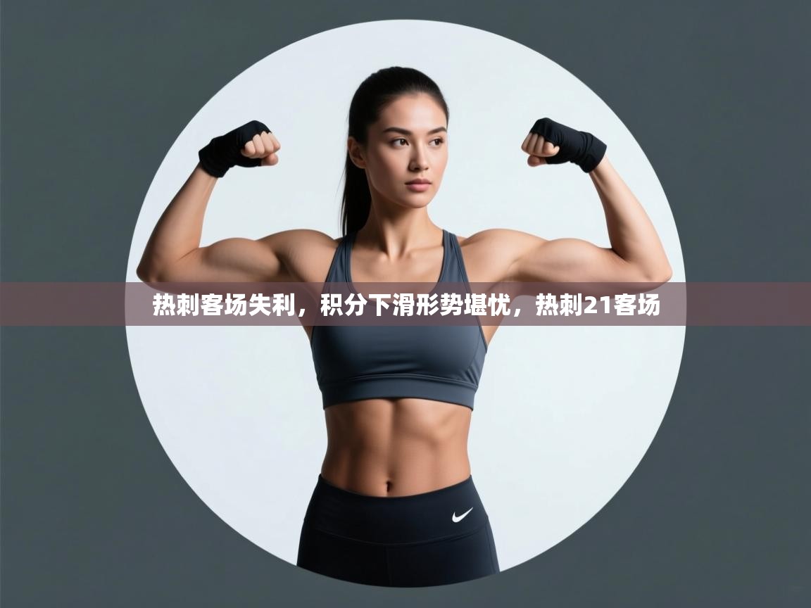 海星体育-热刺客场失利，积分下滑形势堪忧，热刺21客场