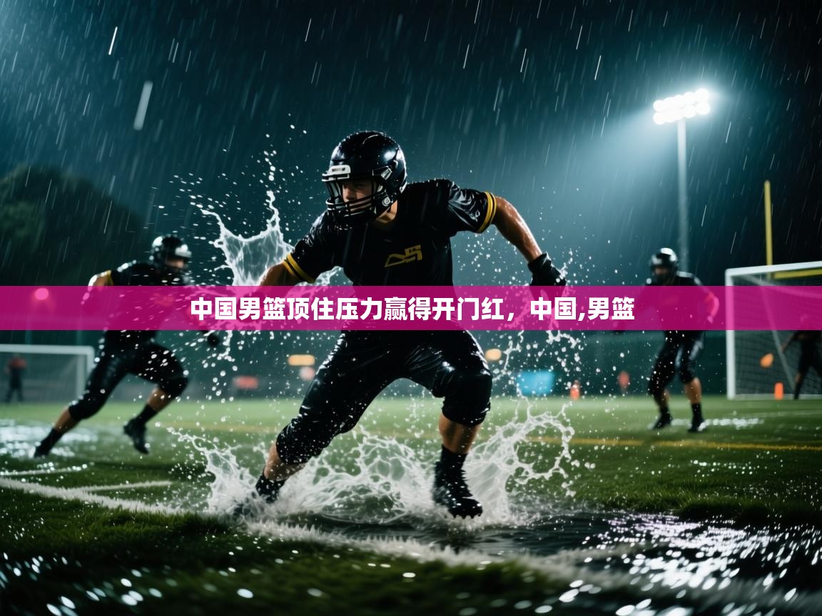 海星体育官方网站-中国男篮顶住压力赢得开门红，中国,男篮