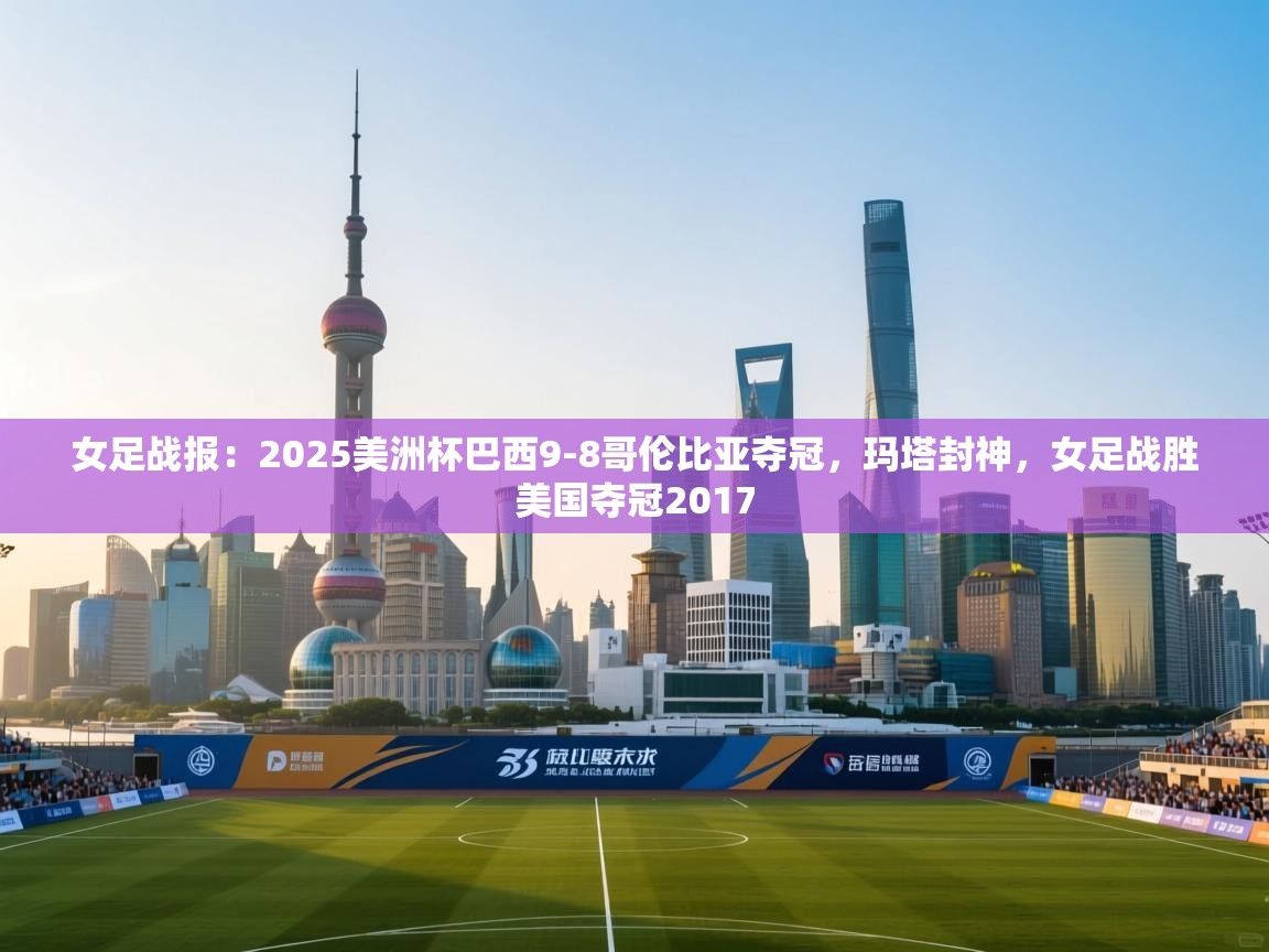 海星体育app下载-女足战报：2025美洲杯巴西9-8哥伦比亚夺冠，玛塔封神，女足战胜美国夺冠2017  第1张