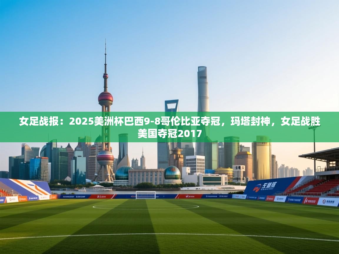 海星体育app下载-女足战报：2025美洲杯巴西9-8哥伦比亚夺冠，玛塔封神，女足战胜美国夺冠2017  第3张