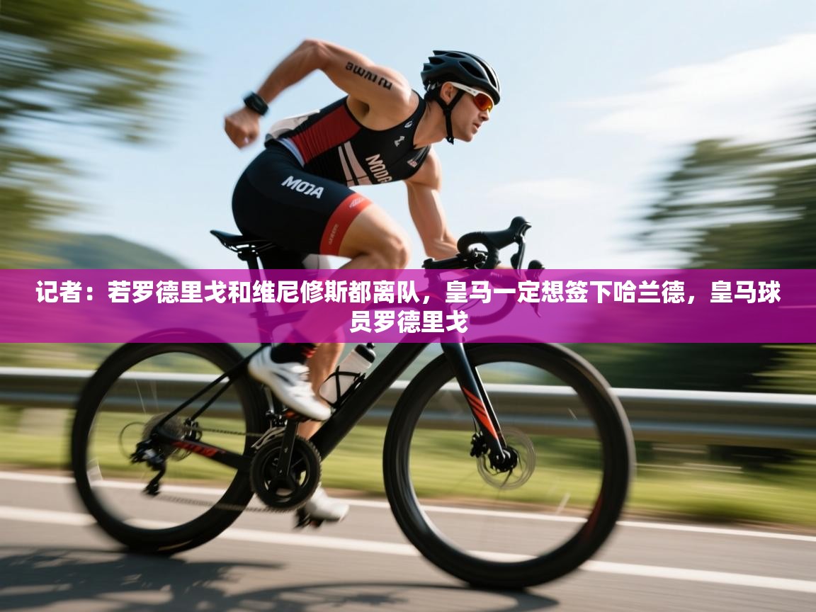 海星体育-记者：若罗德里戈和维尼修斯都离队，皇马一定想签下哈兰德，皇马球员罗德里戈