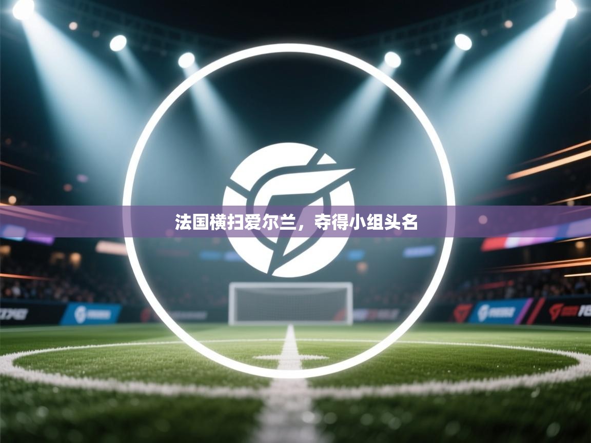 海星体育直播平台官网-法国横扫爱尔兰，夺得小组头名