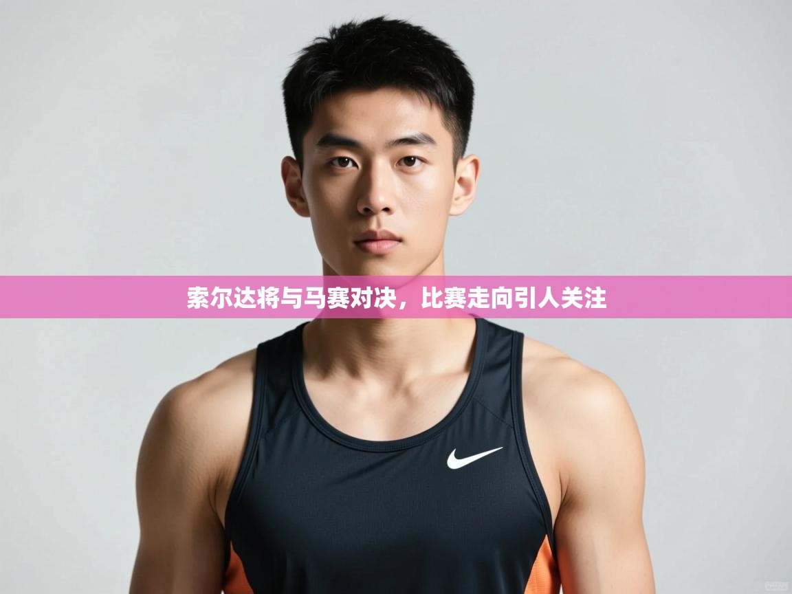 海星体育官方网站-索尔达将与马赛对决，比赛走向引人关注  第1张