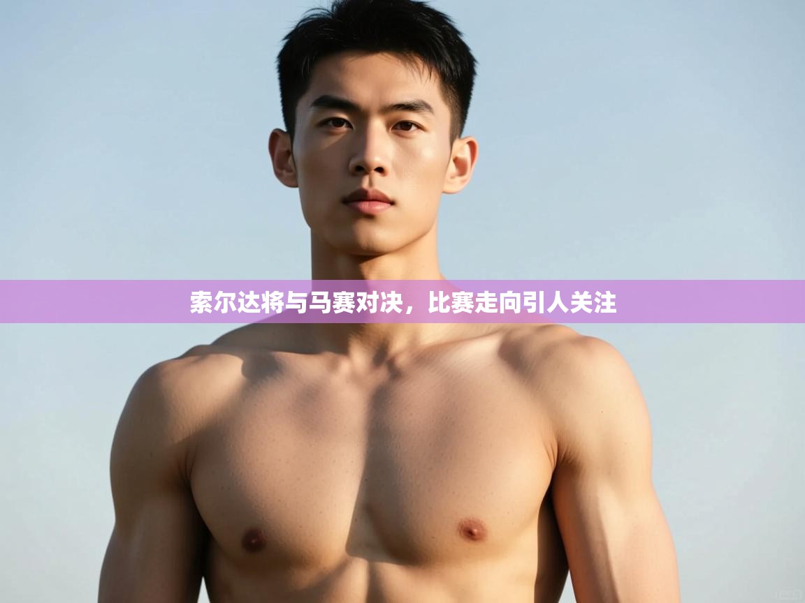 海星体育官方网站-索尔达将与马赛对决，比赛走向引人关注  第2张