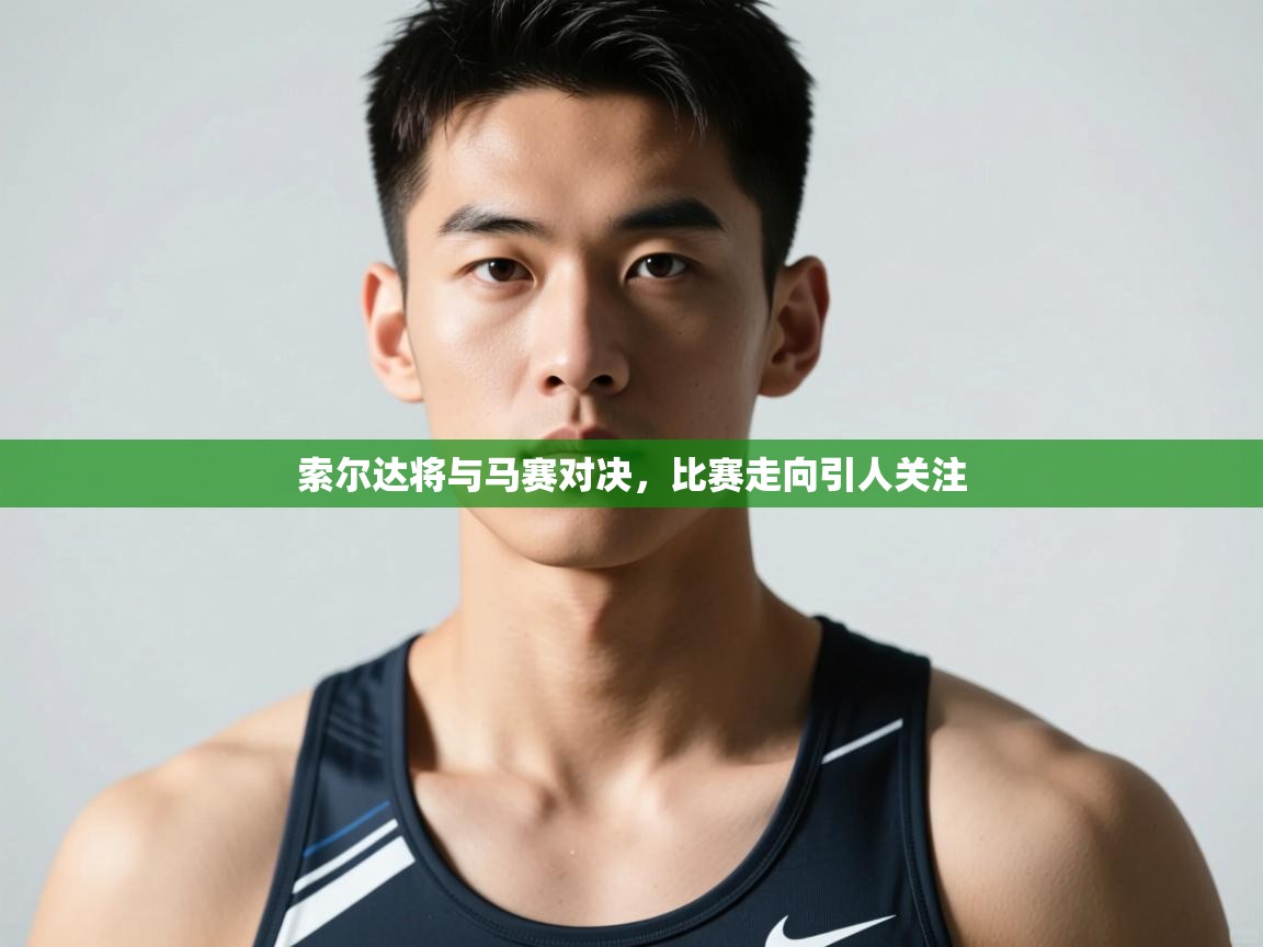 海星体育官方网站-索尔达将与马赛对决，比赛走向引人关注  第3张