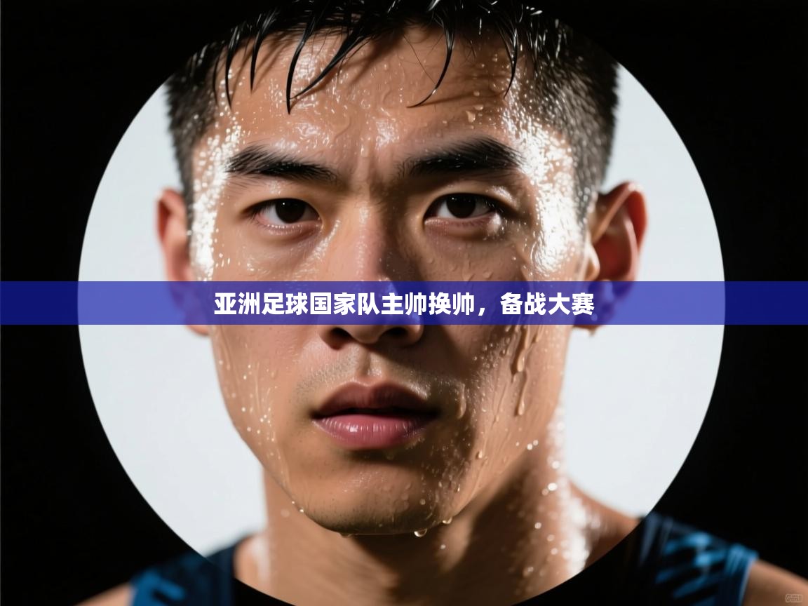 海星体育官方入口-亚洲足球国家队主帅换帅，备战大赛